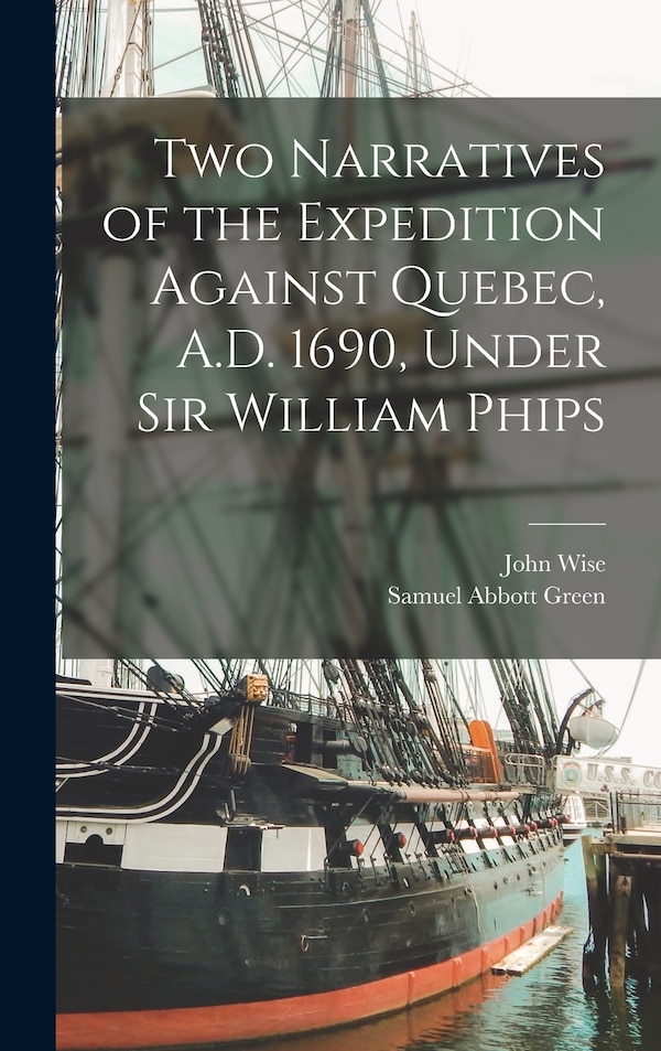 Two Narratives of the Expedition Against Quebec A.D. 1690 Under Sir William Phips by Samuel Abbott Green, Hardcover | Indigo Chapters