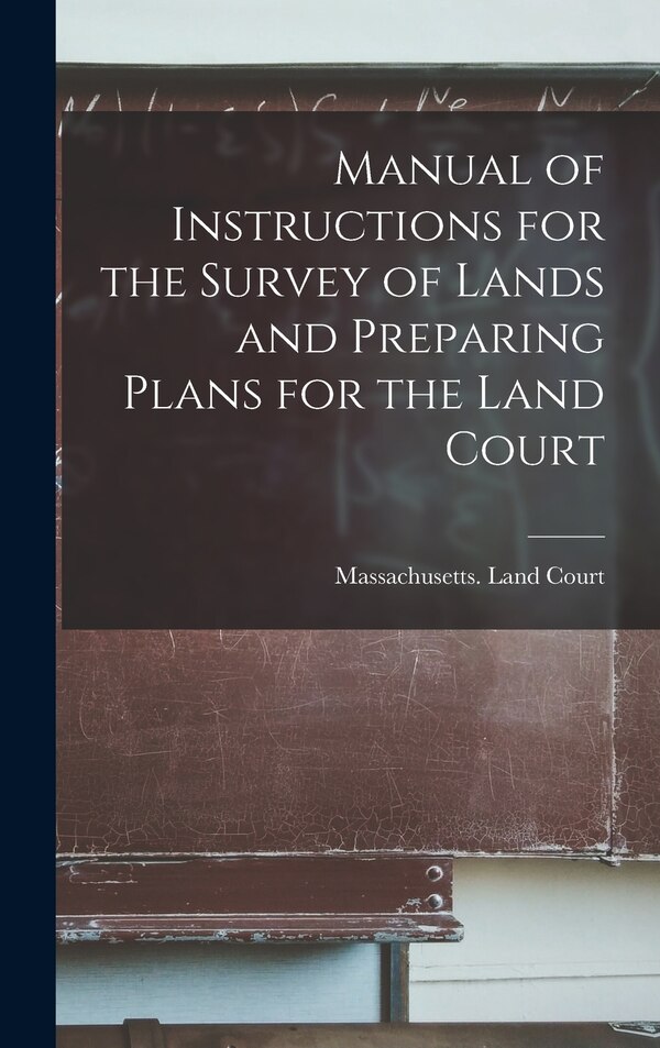 Manual of Instructions for the Survey of Lands and Preparing Plans for the Land Court by Massachusetts Land Court, Hardcover | Indigo Chapters