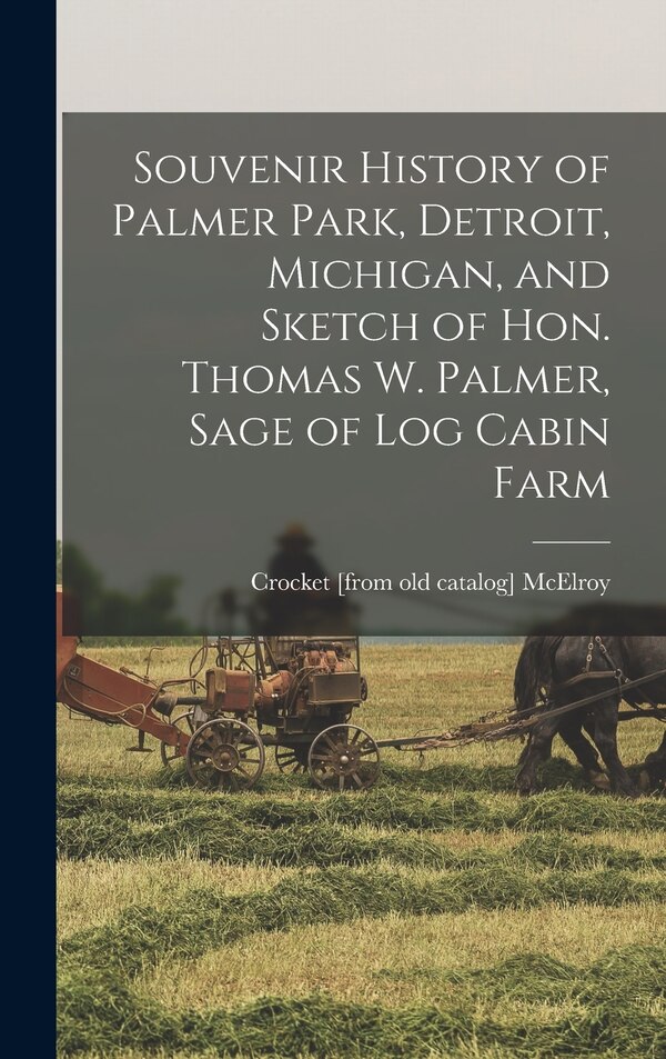 Souvenir History of Palmer Park Detroit Michigan and Sketch of Hon. Thomas W. Palmer Sage of Log Cabin Farm by Crocket Mcelroy, Hardcover