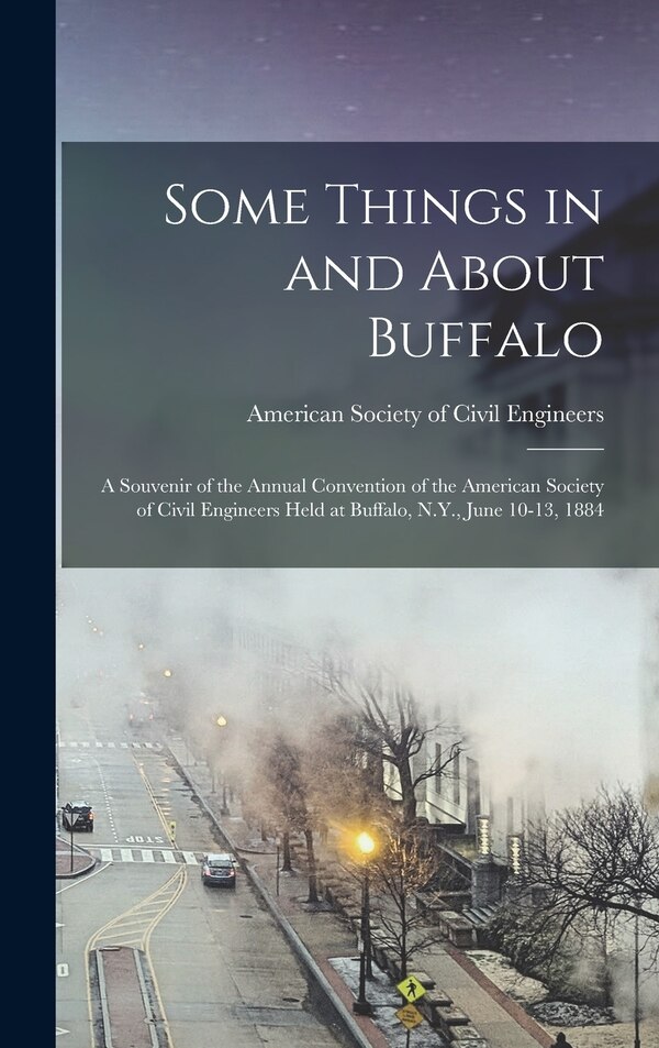 Some Things in and About Buffalo; a Souvenir of the Annual Convention of the American Society of Civil Engineers Held at Buffalo N. Y, Hardcover