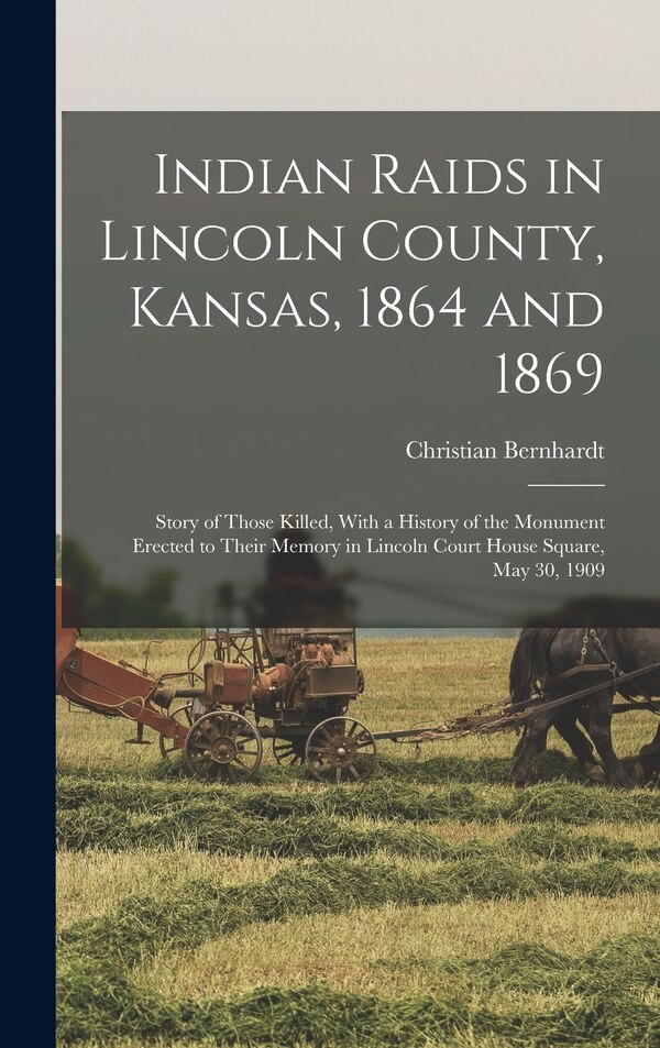 Indian Raids in Lincoln County Kansas 1864 and 1869; Story of Those Killed With a History of the Monument Erected to Their Memory in