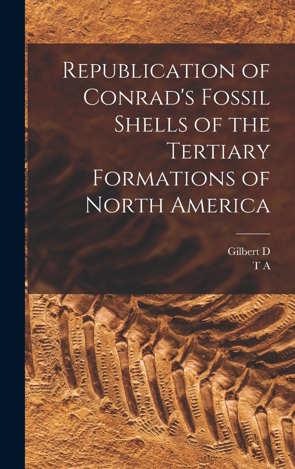 Republication of Conrad's Fossil Shells of the Tertiary Formations of North America by T A 1803-1877 Conrad, Hardcover | Indigo Chapters