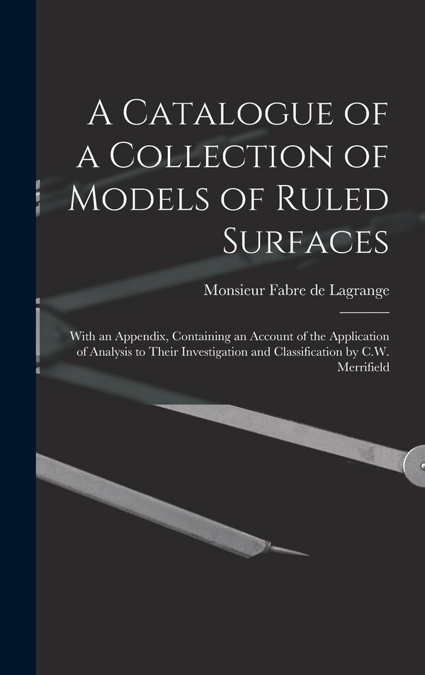A Catalogue of a Collection of Models of Ruled Surfaces; With an Appendix Containing an Account of the Application of Analysis to Their