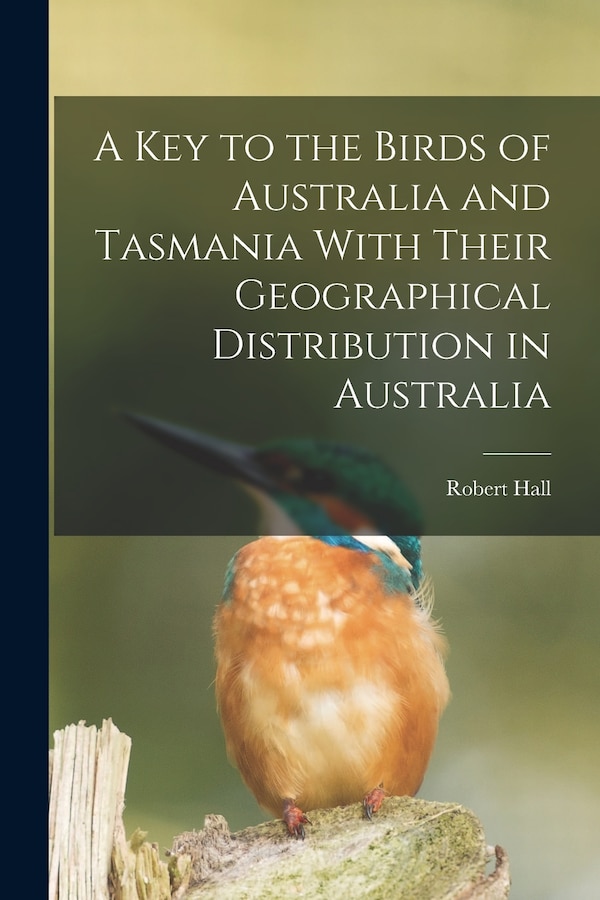 A key to the Birds of Australia and Tasmania With Their Geographical Distribution in Australia by Robert Hall, Paperback | Indigo Chapters