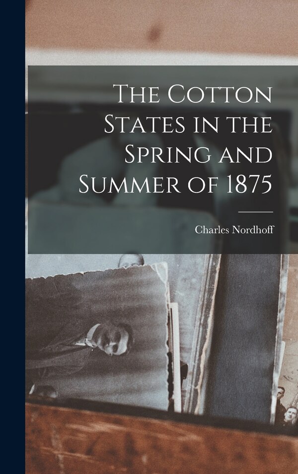 The Cotton States in the Spring and Summer of 1875 by Charles Nordhoff, Hardcover | Indigo Chapters