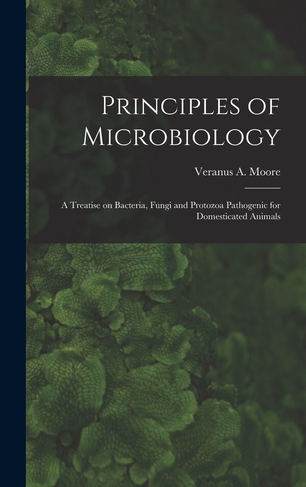 Principles of Microbiology; a Treatise on Bacteria Fungi and Protozoa Pathogenic for Domesticated Animals by Veranus a (Veranus Alva) 185 Moore