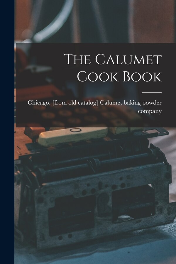 The Calumet Cook Book by Chicago Calumet Baking Powder Company, Paperback | Indigo Chapters