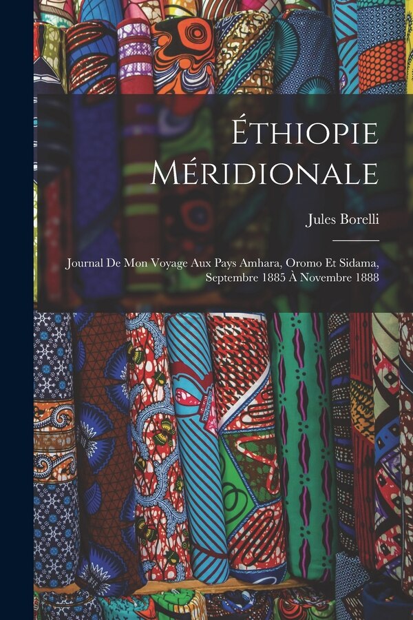 Éthiopie méridionale; journal de mon voyage aux pays Amhara Oromo et Sidama septembre 1885 à novembre 1888 by Jules Borelli, Paperback