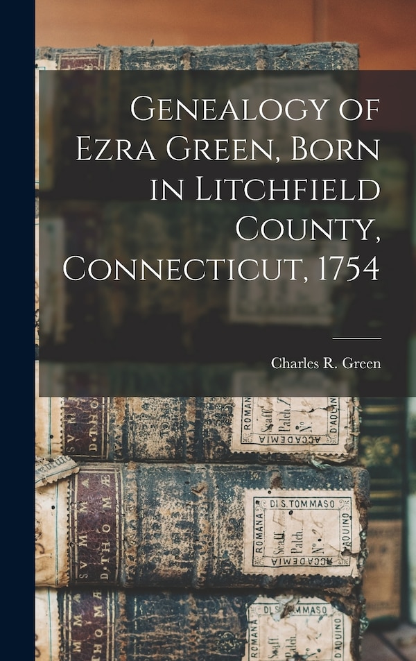 Genealogy of Ezra Green Born in Litchfield County Connecticut 1754 by Charles R 1845-1915 Green, Hardcover | Indigo Chapters