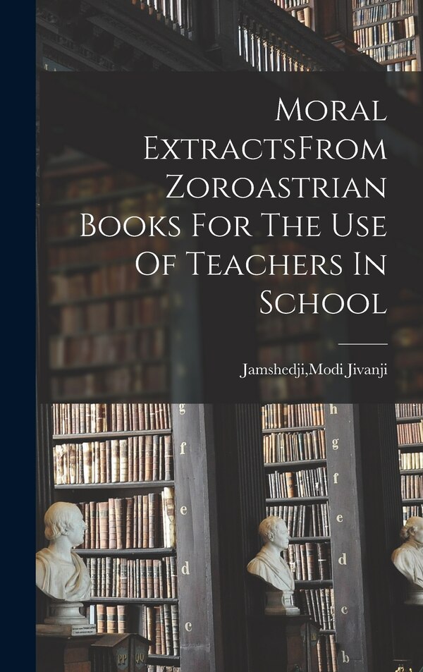 Moral ExtractsFrom Zoroastrian Books For The Use Of Teachers In School by Modi Jivanji Jamshedji, Hardcover | Indigo Chapters