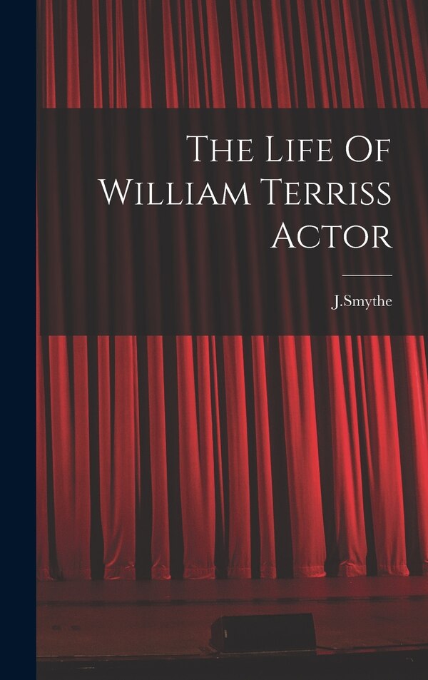 The Life Of William Terriss Actor by Jsmythe Jsmythe, Hardcover | Indigo Chapters