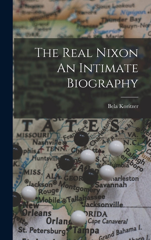 The Real Nixon An Intimate Biography by Bela Koritzer, Hardcover | Indigo Chapters