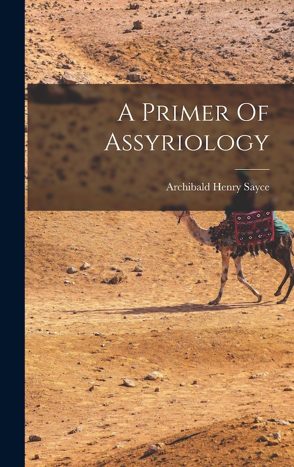A Primer Of Assyriology by Archibald Henry Sayce, Hardcover | Indigo Chapters