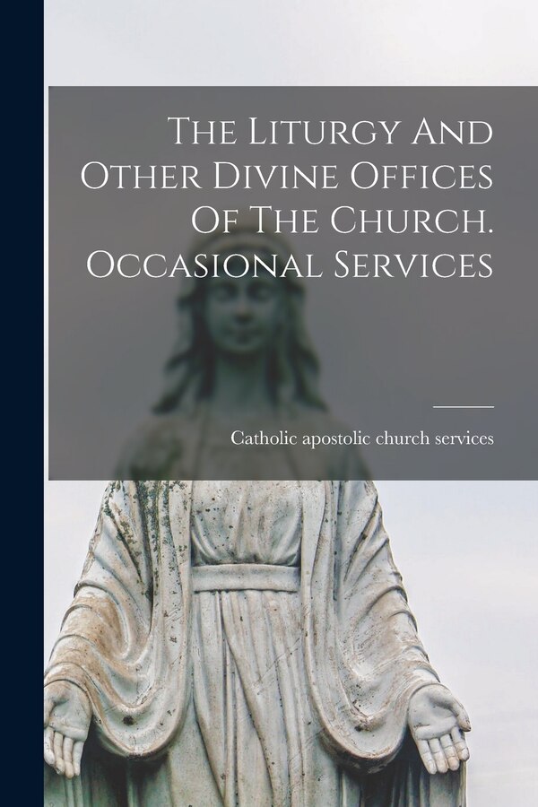 The Liturgy And Other Divine Offices Of The Church. Occasional Services by Catholic Apostolic Church Services, Paperback | Indigo Chapters