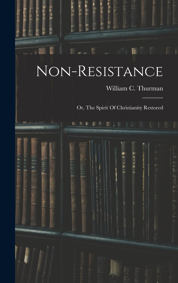 Non-resistance; Or The Spirit Of Christianity Restored by William C (William Carr) 1 Thurman, Hardcover | Indigo Chapters