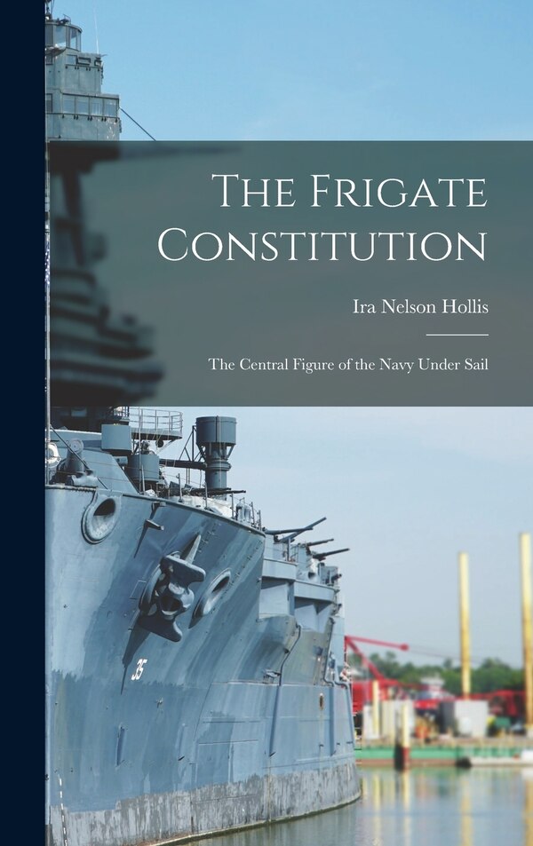 The Frigate Constitution by Ira Nelson Hollis, Hardcover | Indigo Chapters