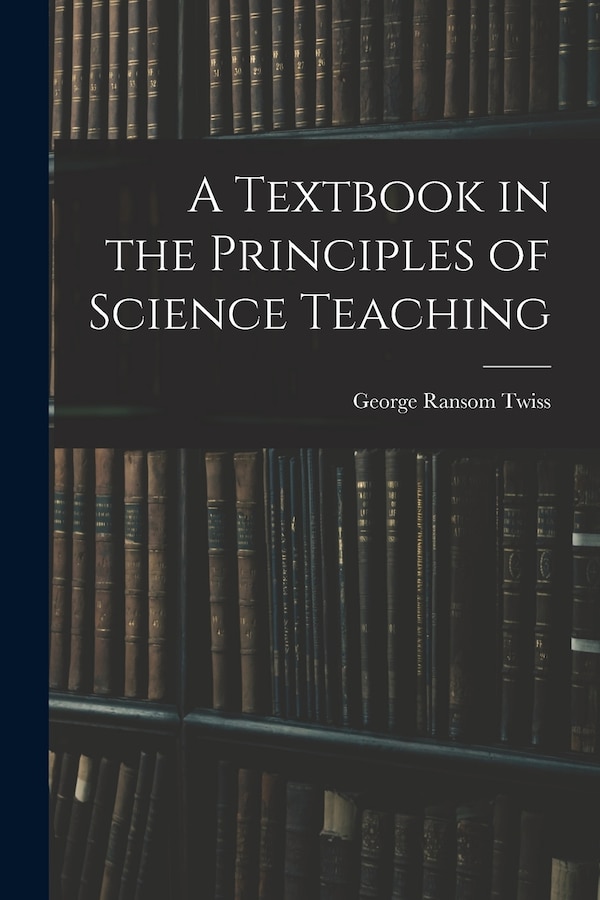 A Textbook in the Principles of Science Teaching by George Ransom Twiss, Paperback | Indigo Chapters