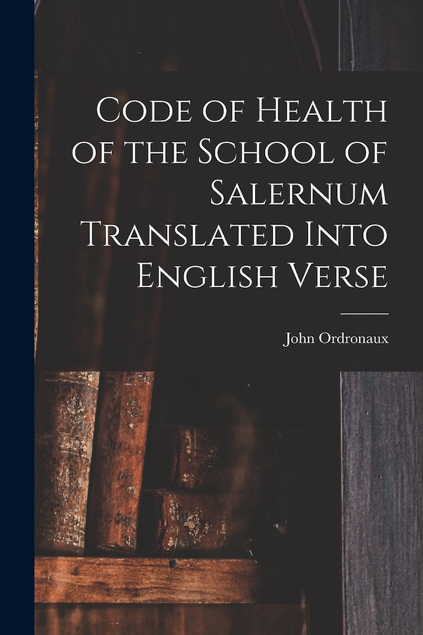 Code of Health of the School of Salernum Translated Into English Verse by John Ordronaux, Paperback | Indigo Chapters