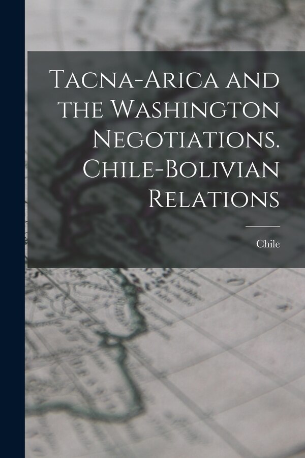 Tacna-Arica and the Washington Negotiations. Chile-Bolivian Relations by Chile Chile, Paperback | Indigo Chapters
