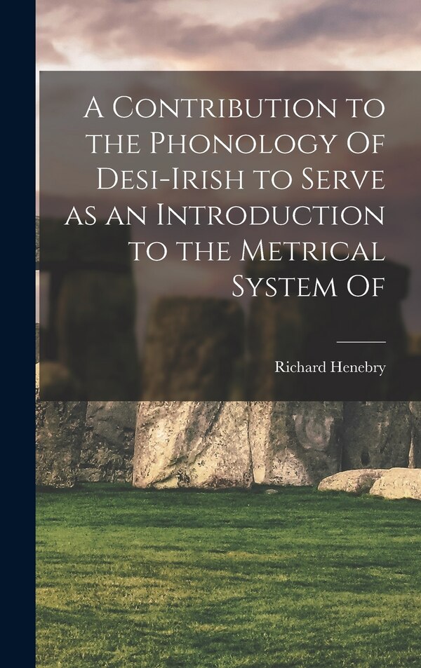 A Contribution to the Phonology Of Desi-Irish to Serve as an Introduction to the Metrical System Of by Richard Henebry, Hardcover | Indigo Chapters