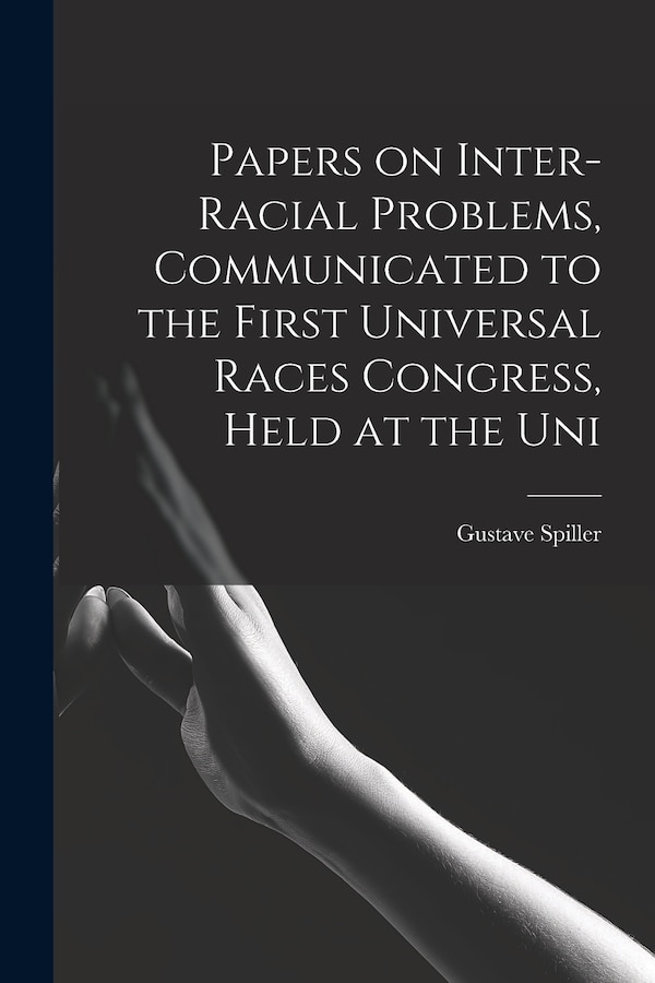 Papers on Inter-racial Problems Communicated to the First Universal Races Congress Held at the Uni by Gustave Spiller, Paperback | Indigo Chapters