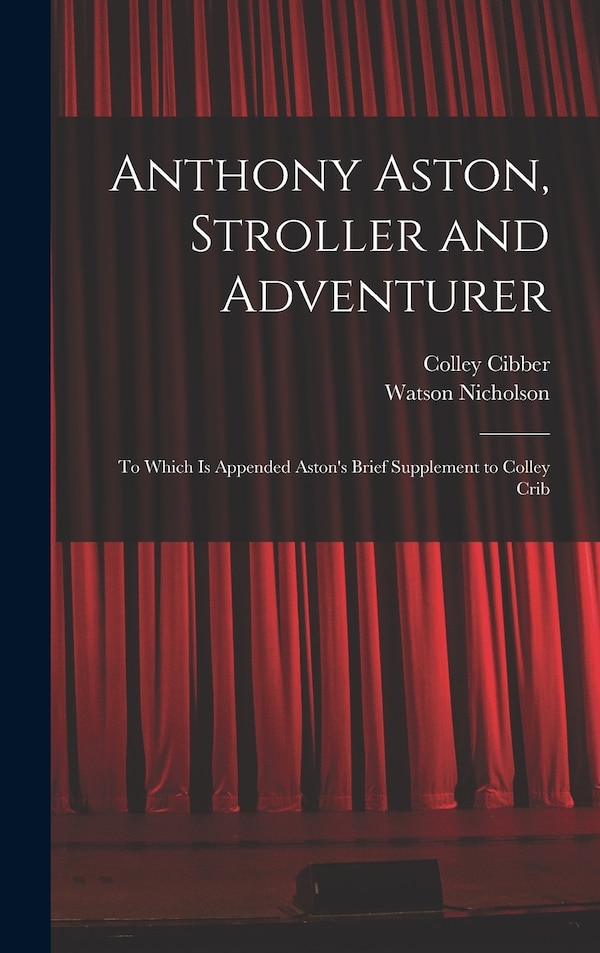Anthony Aston Stroller and Adventurer; to Which is Appended Aston's Brief Supplement to Colley Crib by Watson Nicholson, Hardcover | Indigo Chapters