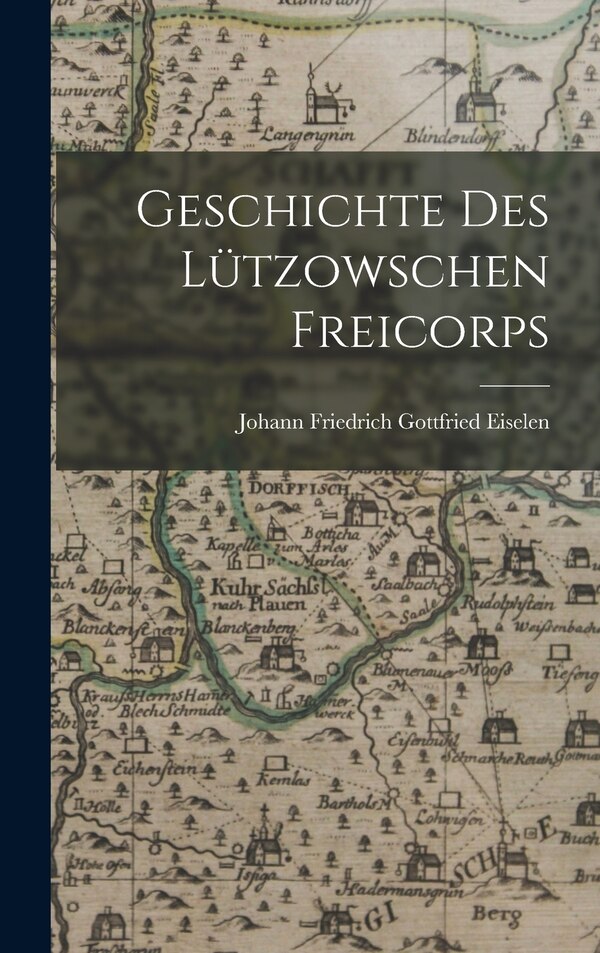 Geschichte Des Lützowschen Freicorps by Johann Friedrich Gottfried Eiselen, Hardcover | Indigo Chapters