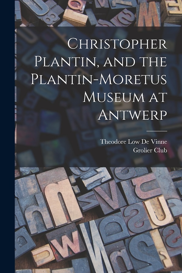 Christopher Plantin and the Plantin-Moretus Museum at Antwerp by Theodore Low De Vinne, Paperback | Indigo Chapters