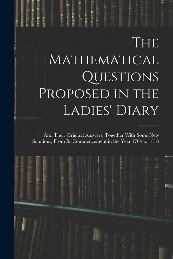 The Mathematical Questions Proposed in the Ladies' Diary by Anonymous, Paperback | Indigo Chapters