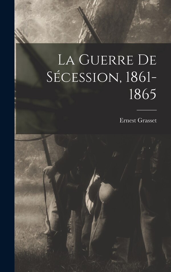 La Guerre De Sécession 1861-1865 by Ernest Grasset, Hardcover | Indigo Chapters