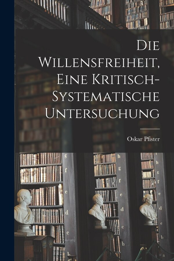 Die Willensfreiheit Eine Kritisch-Systematische Untersuchung by Oskar Pfister, Paperback | Indigo Chapters