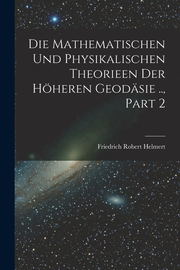 Die Mathematischen Und Physikalischen Theorieen Der Höheren Geodäsie Part 2 by Friedrich Robert Helmert, Paperback | Indigo Chapters