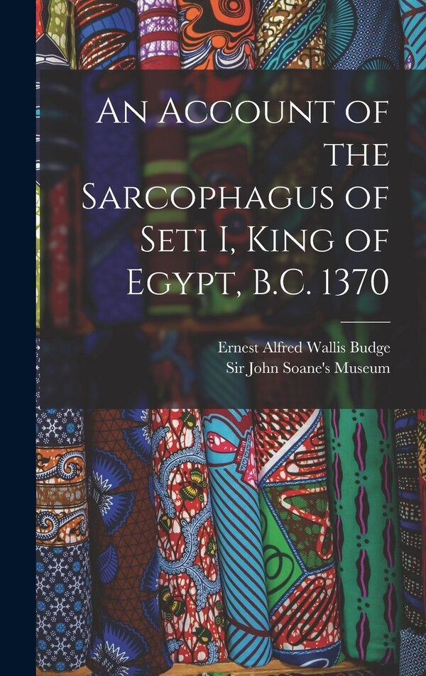 An Account of the Sarcophagus of Seti I King of Egypt B.C. 1370 by E A Wallis Budge, Hardcover | Indigo Chapters