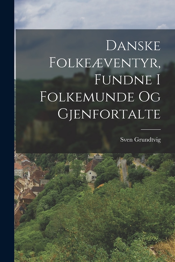 Danske Folkeæventyr Fundne I Folkemunde Og Gjenfortalte by Sven Grundtvig, Paperback | Indigo Chapters