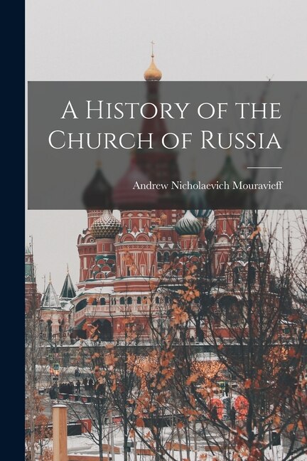 A History of the Church of Russia by Andrew Nicholaevich Mouravieff, Paperback | Indigo Chapters