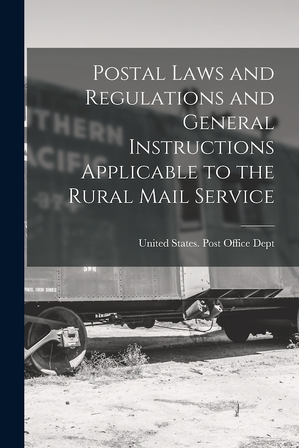 Postal Laws and Regulations and General Instructions Applicable to the Rural Mail Service by United States Post Office Dept, Paperback