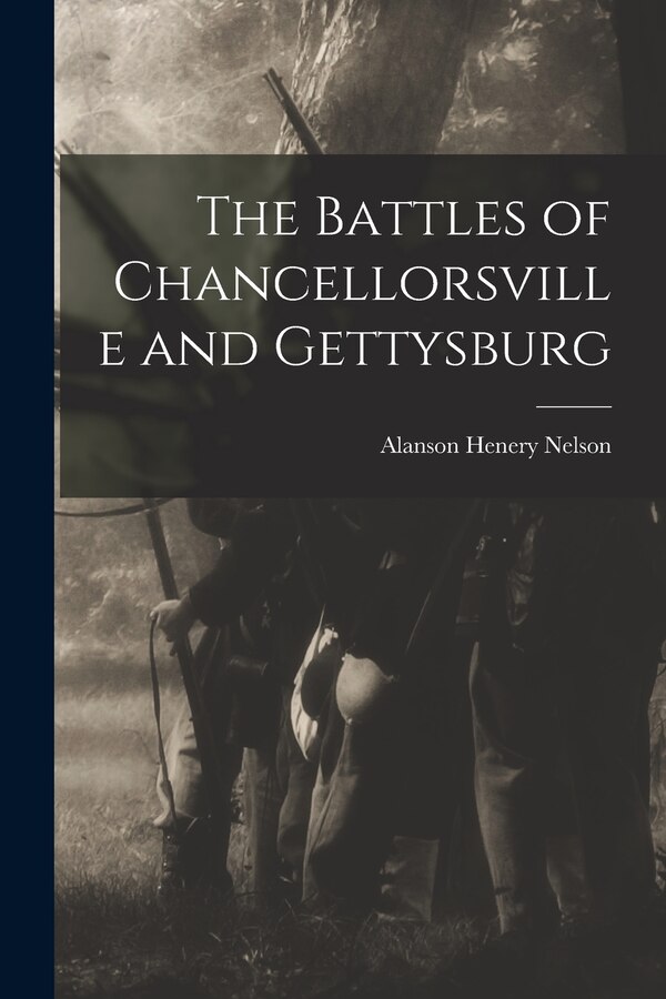 The Battles of Chancellorsville and Gettysburg by Alanson Henery Nelson, Paperback | Indigo Chapters