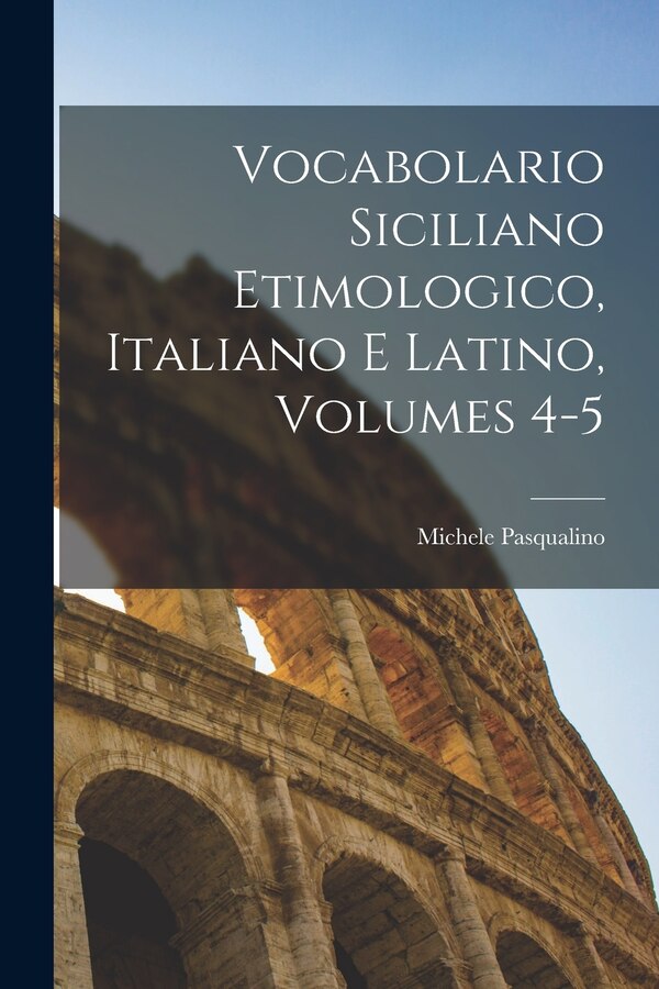 Vocabolario Siciliano Etimologico Italiano E Latino Volumes 4-5 by Michele Pasqualino, Paperback | Indigo Chapters