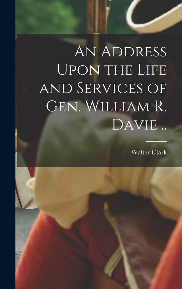 An Address Upon the Life and Services of Gen. William R. Davie by Walter Clark, Hardcover | Indigo Chapters