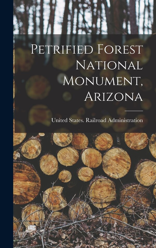 Petrified Forest National Monument Arizona by United States Railroad Administration, Hardcover | Indigo Chapters