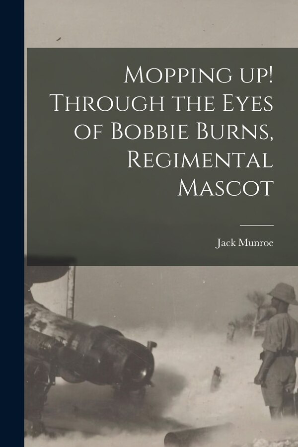 Mopping up Through the Eyes of Bobbie Burns Regimental Mascot by Jack Munroe, Paperback | Indigo Chapters