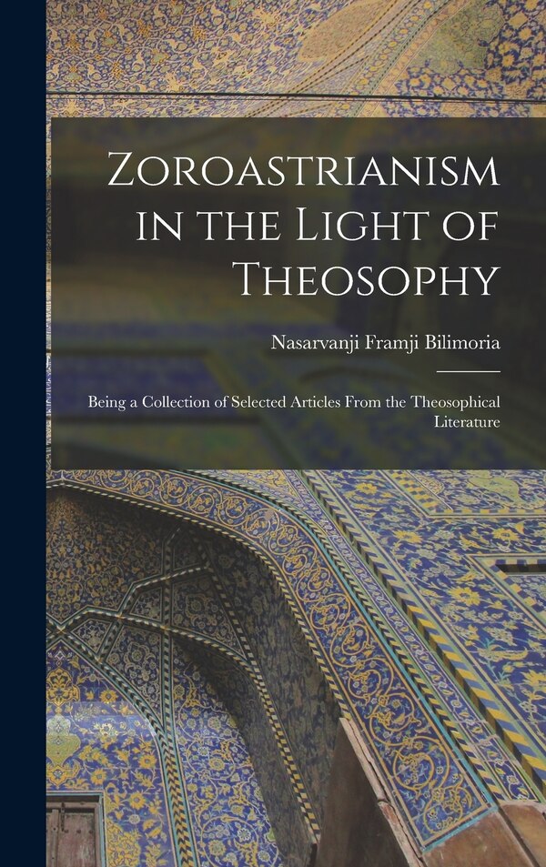 Zoroastrianism in the Light of Theosophy by Nasarvanji Framji Bilimoria, Hardcover | Indigo Chapters
