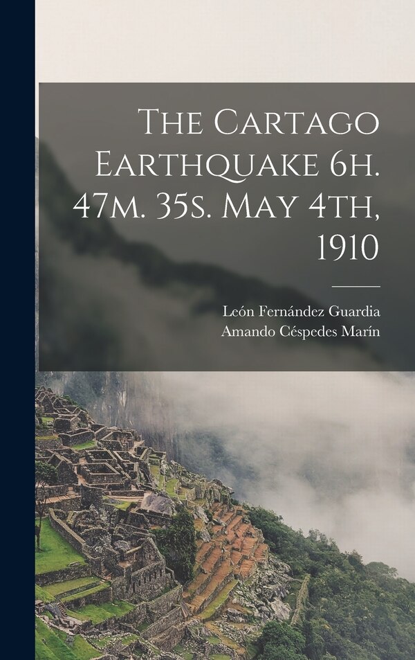 The Cartago Earthquake 6h. 47m. 35s. May 4th 1910 by León Fernández Guardia, Hardcover | Indigo Chapters