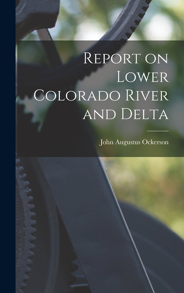 Report on Lower Colorado River and Delta by John Augustus Ockerson, Hardcover | Indigo Chapters