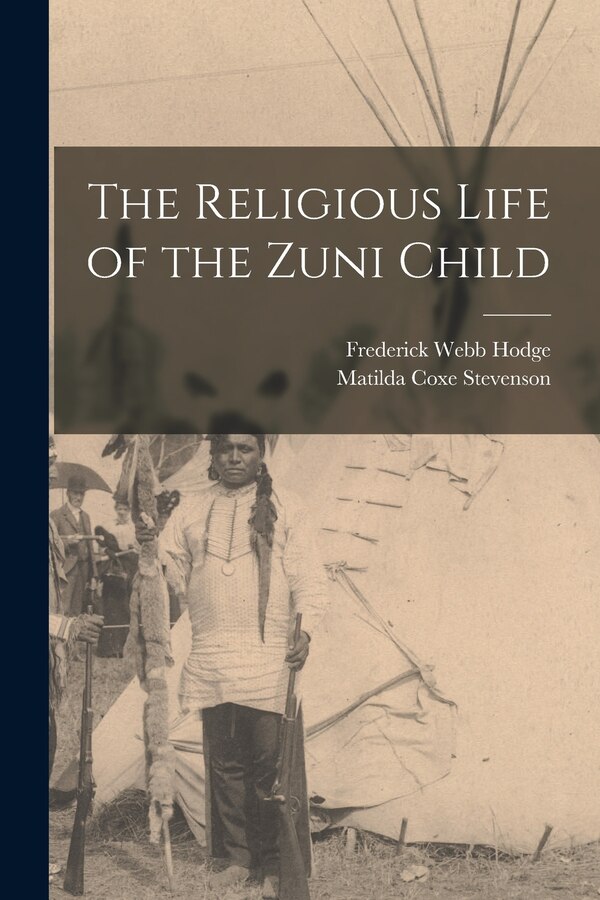 The Religious Life of the Zuni Child by Matilda Coxe Stevenson, Paperback | Indigo Chapters