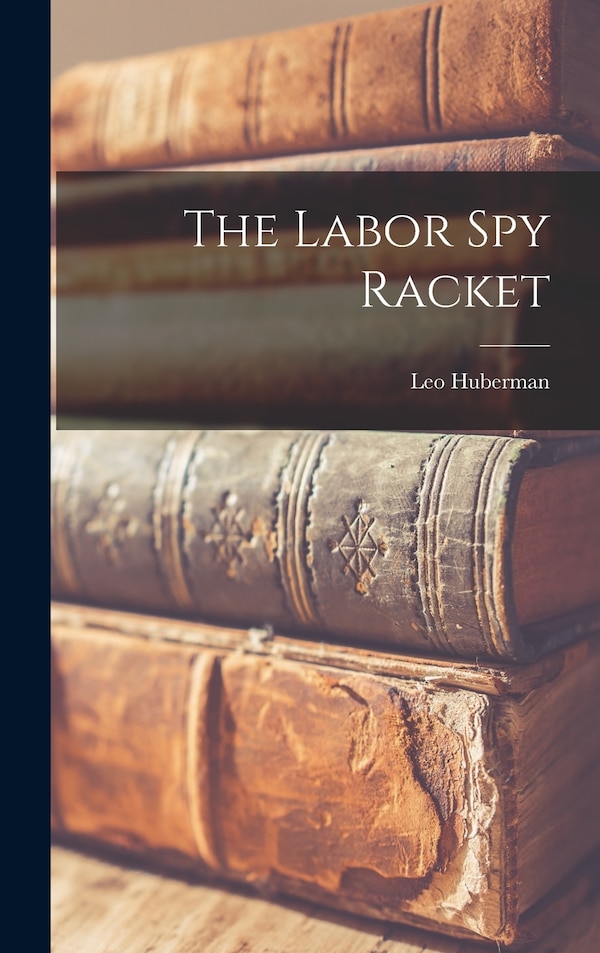 The Labor spy Racket by Leo Huberman, Hardcover | Indigo Chapters