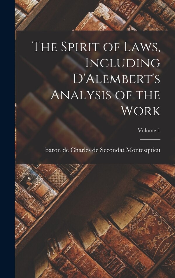 The Spirit of Laws Including D'Alembert's Analysis of the Work; Volume 1 by Charles De Secondat Baron Montesquieu, Hardcover | Indigo Chapters