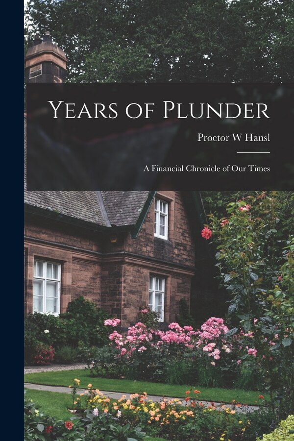 Years of Plunder; a Financial Chronicle of our Times by Proctor W Hansl, Paperback | Indigo Chapters