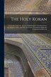 The Holy Koran; Commonly Called the Alcoran of Mohammed. Translated From the Original Arabic and With the Former Translations Diligently