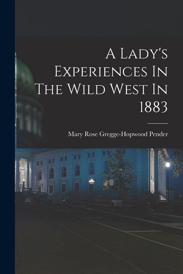 A Lady's Experiences In The Wild West In 1883 by Mary Rose Gregge-Hopwood Pender (Lady ), Paperback | Indigo Chapters
